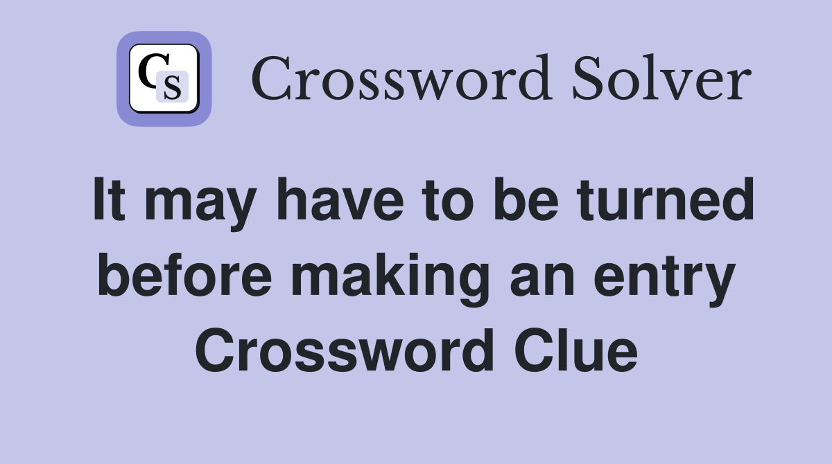 It may have to be turned before making an entry Crossword Clue